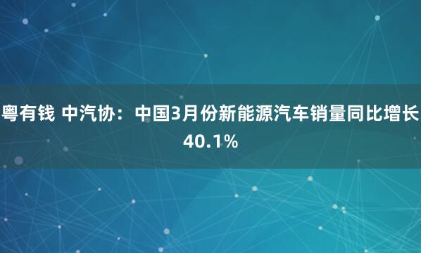 粤有钱 中汽协：中国3月份新能源汽车销量同比增长40.1%