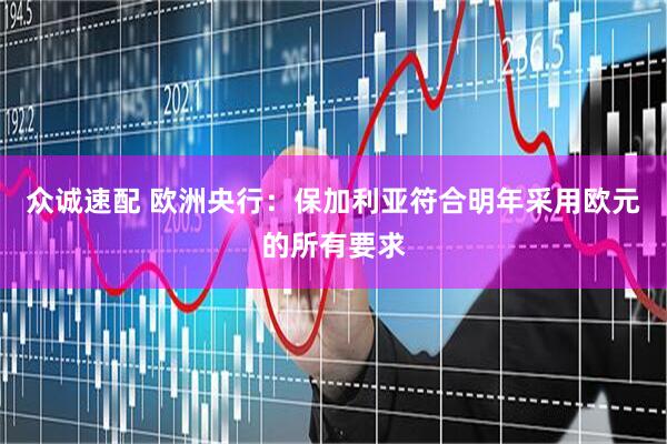 众诚速配 欧洲央行：保加利亚符合明年采用欧元的所有要求