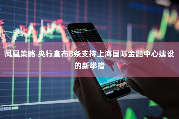 凤凰策略 央行宣布8条支持上海国际金融中心建设的新举措