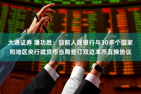 大通证券 潘功胜：目前人民银行与30多个国家和地区央行或货币当局签订双边本币互换协议