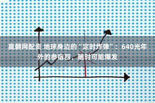 赢翻网配资 地球身边的“定时炸弹”：640光年外的参宿四，随时可能爆发