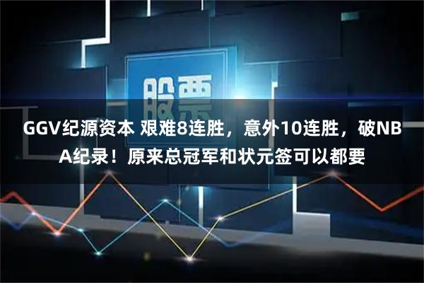 GGV纪源资本 艰难8连胜，意外10连胜，破NBA纪录！原来总冠军和状元签可以都要