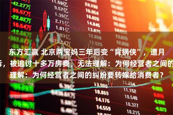 东方汇赢 北京两宝妈三年后变“背锅侠”，遭月子中心安排的酒店起诉，被追讨十多万房费，无法理解：为何经营者之间的纠纷要转嫁给消费者？