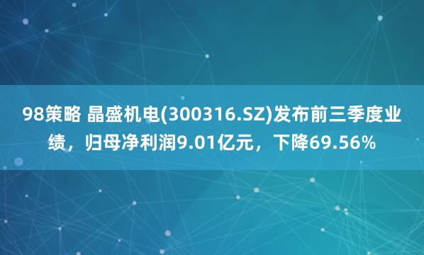 98策略 晶盛机电(300316.SZ)发布前三季度业绩，归母净利润9.01亿元，下降69.56%