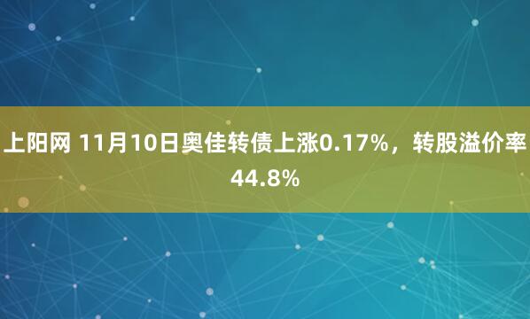 上阳网 11月10日奥佳转债上涨0.17%，转股溢价率44.8%