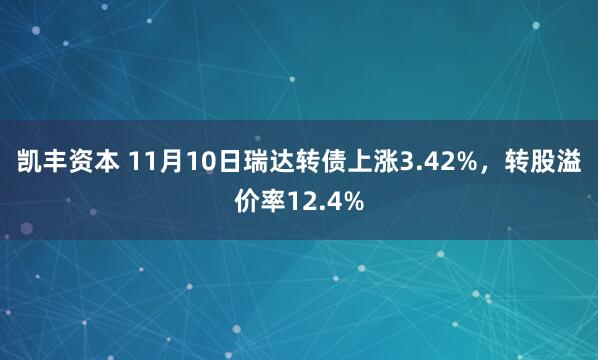 凯丰资本 11月10日瑞达转债上涨3.42%，转股溢价率12.4%