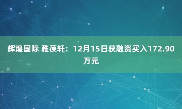 辉煌国际 雅葆轩：12月15日获融资买入172.90万元