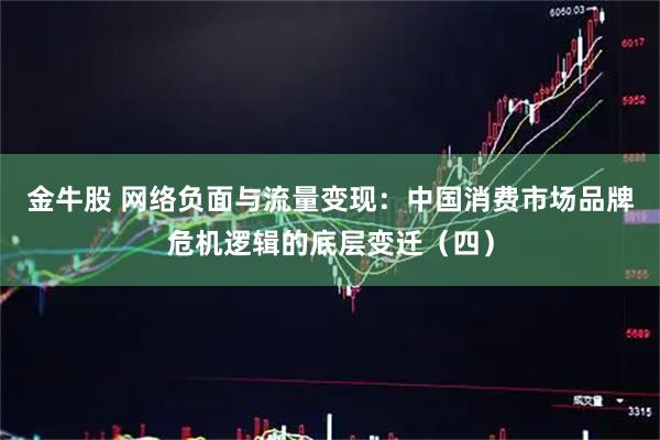 金牛股 网络负面与流量变现：中国消费市场品牌危机逻辑的底层变迁（四）